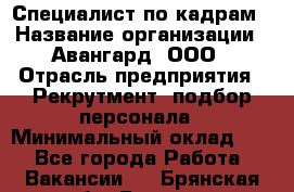 Специалист по кадрам › Название организации ­ Авангард, ООО › Отрасль предприятия ­ Рекрутмент, подбор персонала › Минимальный оклад ­ 1 - Все города Работа » Вакансии   . Брянская обл.,Брянск г.